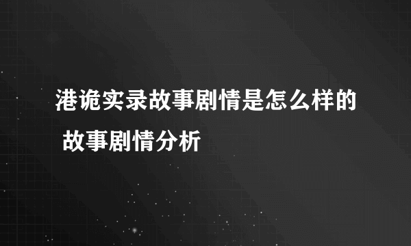 港诡实录故事剧情是怎么样的 故事剧情分析