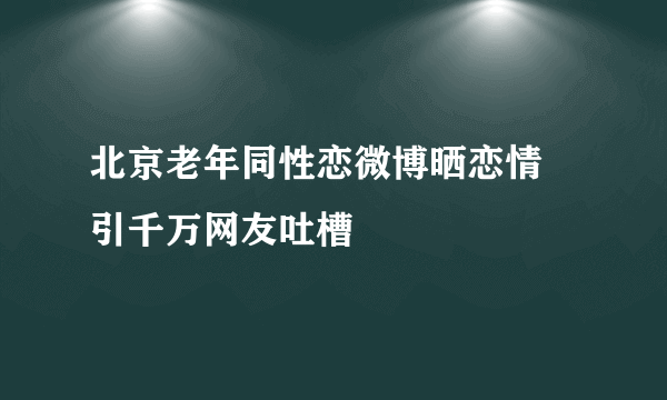 北京老年同性恋微博晒恋情 引千万网友吐槽