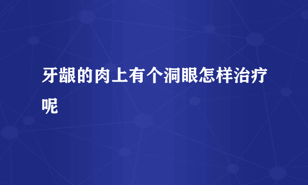 牙龈的肉上有个洞眼怎样治疗呢