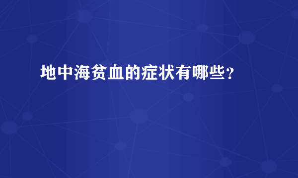 地中海贫血的症状有哪些？ 