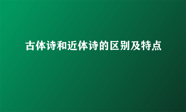 古体诗和近体诗的区别及特点