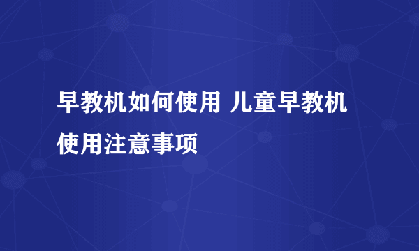 早教机如何使用 儿童早教机使用注意事项