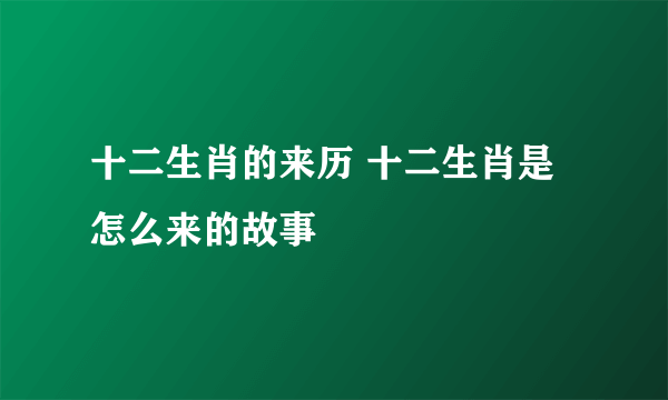 十二生肖的来历 十二生肖是怎么来的故事