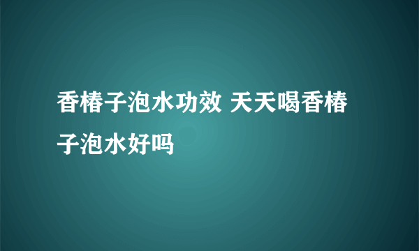 香椿子泡水功效 天天喝香椿子泡水好吗