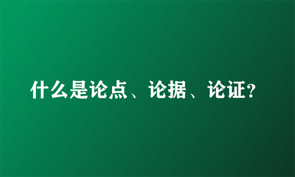 什么是论点、论据、论证？