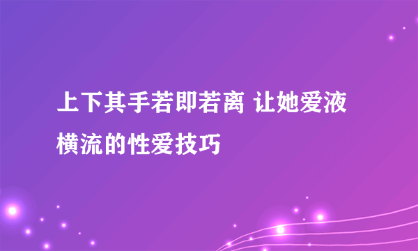 上下其手若即若离 让她爱液横流的性爱技巧