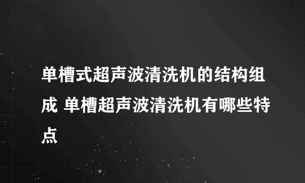 单槽式超声波清洗机的结构组成 单槽超声波清洗机有哪些特点