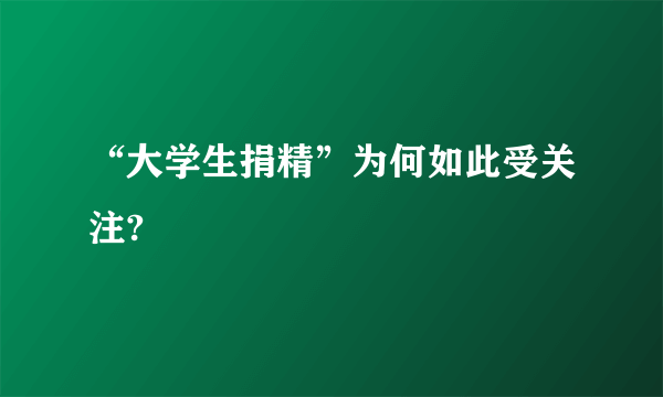 “大学生捐精”为何如此受关注?