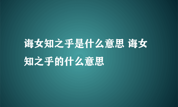 诲女知之乎是什么意思 诲女知之乎的什么意思