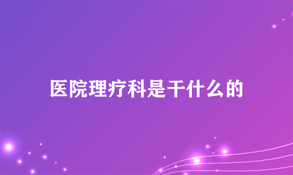 医院理疗科是干什么的