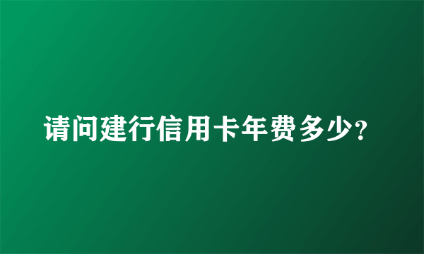 请问建行信用卡年费多少？