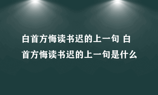 白首方悔读书迟的上一句 白首方悔读书迟的上一句是什么