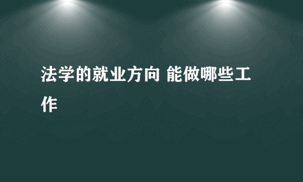 法学的就业方向 能做哪些工作