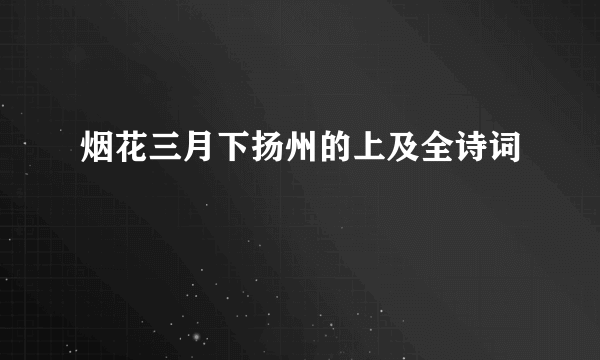 烟花三月下扬州的上及全诗词