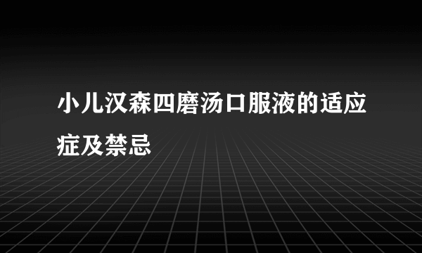 小儿汉森四磨汤口服液的适应症及禁忌