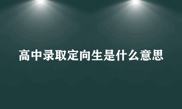 高中录取定向生是什么意思