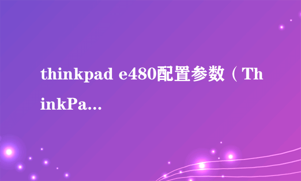 thinkpad e480配置参数（ThinkPad E480笔记本评测）