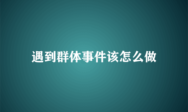 遇到群体事件该怎么做