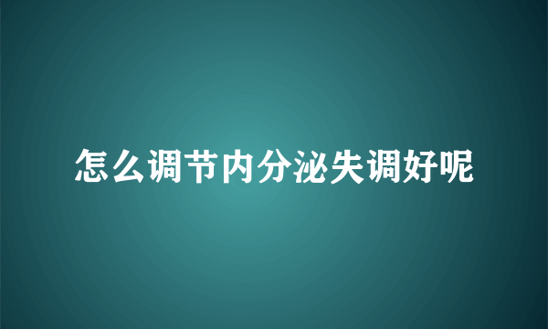 怎么调节内分泌失调好呢