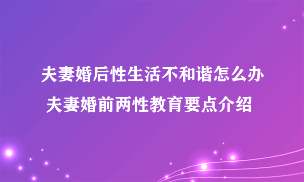 夫妻婚后性生活不和谐怎么办 夫妻婚前两性教育要点介绍