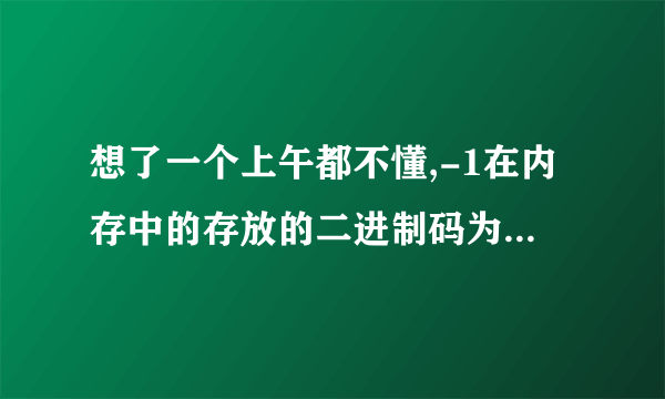 想了一个上午都不懂,-1在内存中的存放的二进制码为1111111111111111,这是为什么?看不懂了