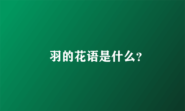 芃羽的花语是什么？