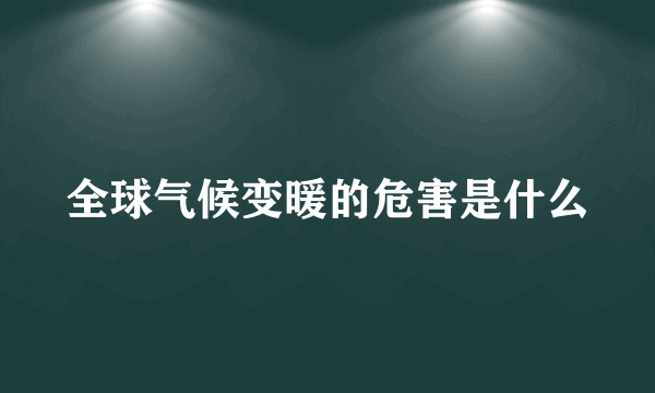 全球气候变暖的危害是什么