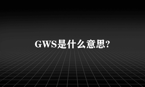 GWS是什么意思?