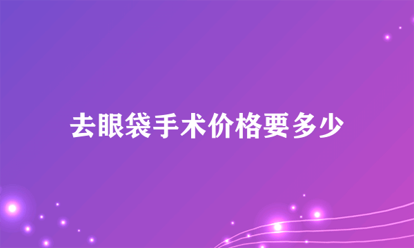 去眼袋手术价格要多少