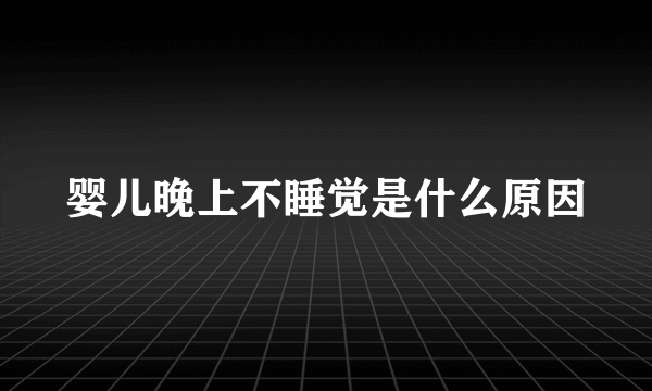 婴儿晚上不睡觉是什么原因