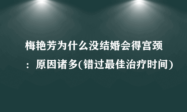 梅艳芳为什么没结婚会得宫颈：原因诸多(错过最佳治疗时间)