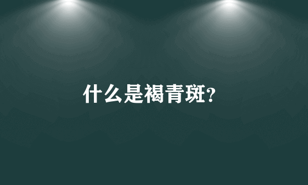 什么是褐青斑？