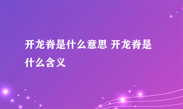 开龙脊是什么意思 开龙脊是什么含义