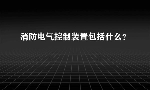 消防电气控制装置包括什么？