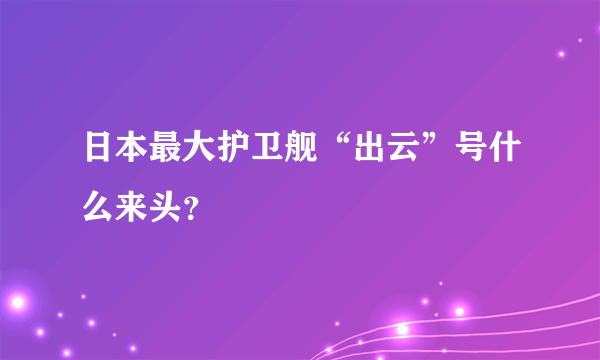 日本最大护卫舰“出云”号什么来头？