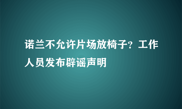 诺兰不允许片场放椅子？工作人员发布辟谣声明