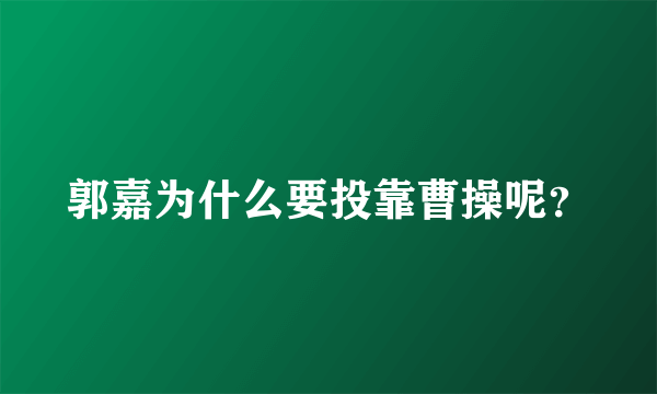 郭嘉为什么要投靠曹操呢？