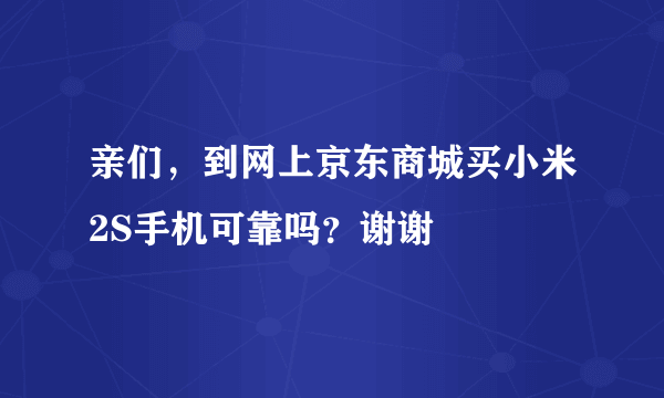 亲们，到网上京东商城买小米2S手机可靠吗？谢谢