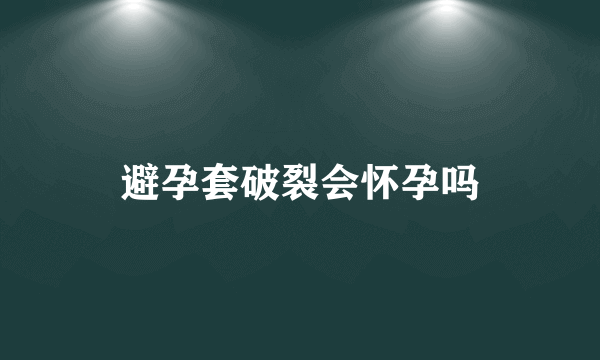 避孕套破裂会怀孕吗