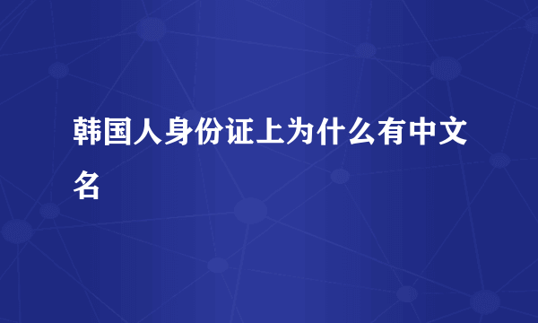 韩国人身份证上为什么有中文名