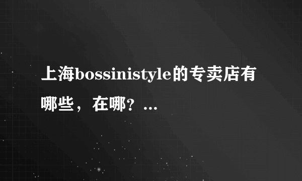 上海bossinistyle的专卖店有哪些，在哪？（麻烦具体到地址）