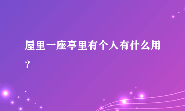 屋里一座亭里有个人有什么用？