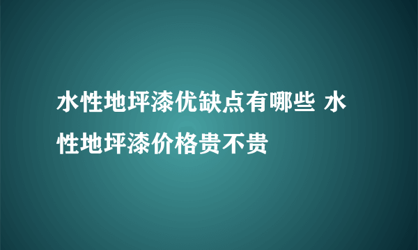 水性地坪漆优缺点有哪些 水性地坪漆价格贵不贵