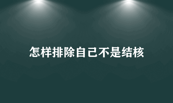 怎样排除自己不是结核