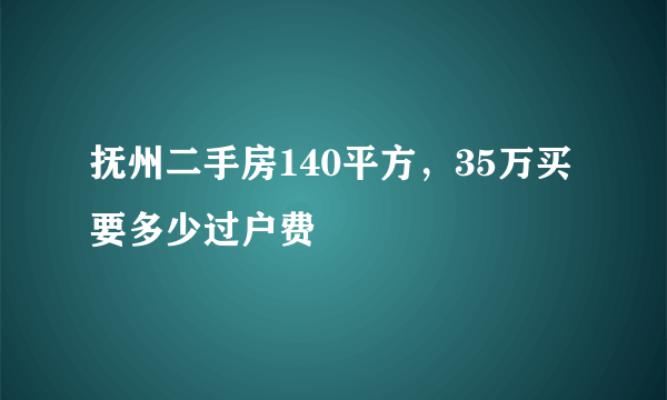 抚州二手房140平方，35万买要多少过户费