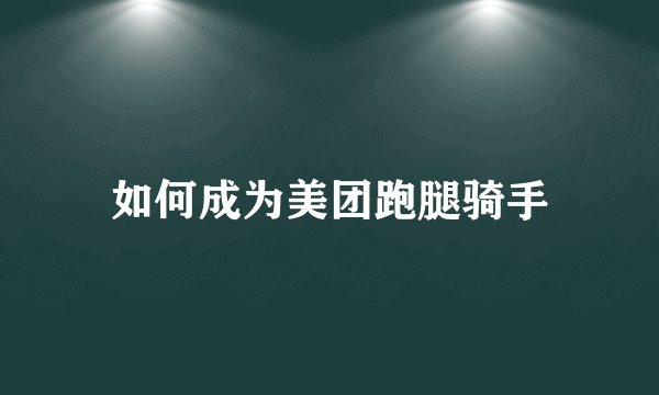 如何成为美团跑腿骑手