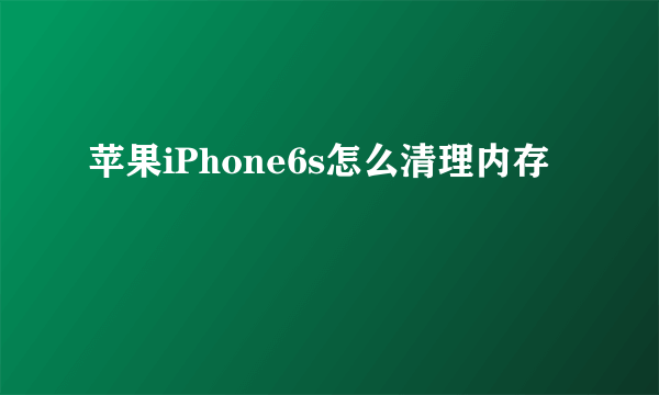 苹果iPhone6s怎么清理内存