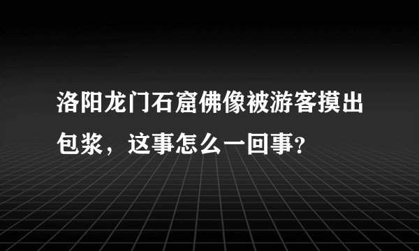 洛阳龙门石窟佛像被游客摸出包浆，这事怎么一回事？