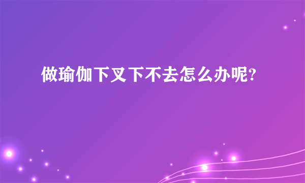 做瑜伽下叉下不去怎么办呢?