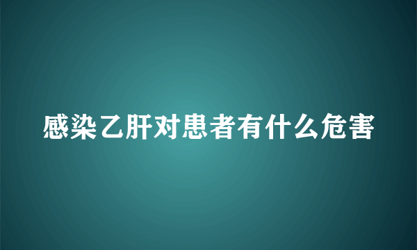 感染乙肝对患者有什么危害